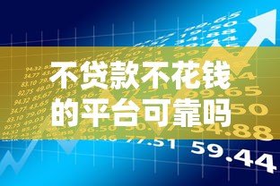 不贷款不花钱的平台可靠吗？风险与真相解析