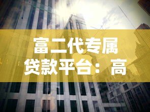 富二代专属贷款平台:高净值人群的定制化融资解决方案 富二代专属贷款平台:高净值人群的定制化融资解决方案