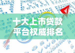十大上市贷款平台权威排名：正规靠谱平台最新推荐