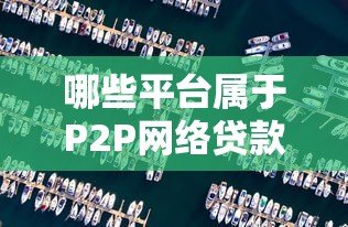 哪些平台属于P2P网络贷款？十大真实存在的平台解析