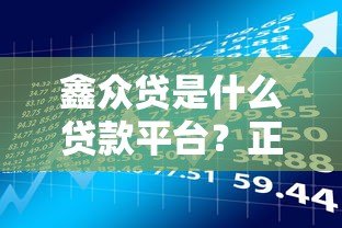 鑫众贷是什么贷款平台？正规贷款产品解析及申请指南