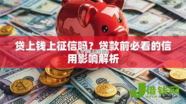 贷上钱上征信吗?贷款前必看的信用影响解析 贷上钱上征信吗?贷款前必看的信用影响解析