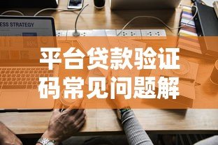 平台贷款验证码常见问题解析:如何正确获取与使用 平台贷款验证码常见问题解析:如何正确获取与使用