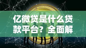 亿微贷是什么贷款平台？全面解析其特点与适用人群