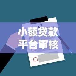 小额贷款平台审核流程全解析:从申请到放款关键步骤 小额贷款平台审核流程全解析:从申请到放款关键步骤