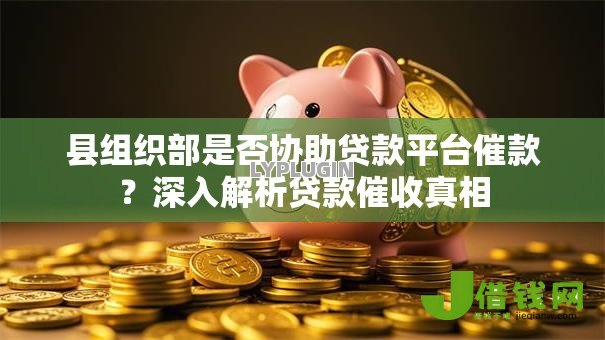 县组织部是否协助贷款平台催款？深入解析贷款催收真相
