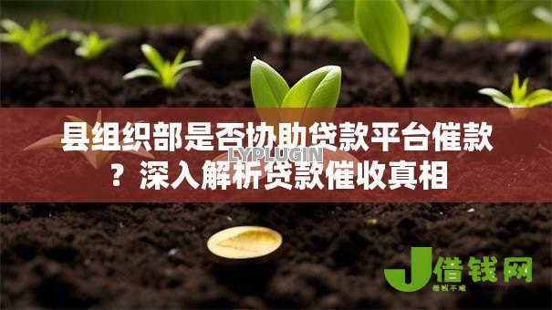 县组织部是否协助贷款平台催款？深入解析贷款催收真相