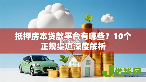 抵押房本贷款平台有哪些?10个正规渠道深度解析 抵押房本贷款平台有哪些?10个正规渠道深度解析