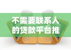 不需要联系人的贷款平台推荐：快速申请轻松借款