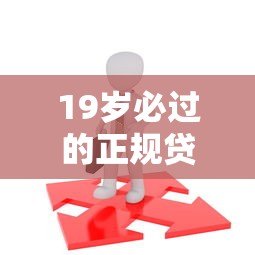 19岁必过的正规贷款平台推荐:低门槛快速下款攻略 19岁必过的正规贷款平台推荐:低门槛快速下款攻略