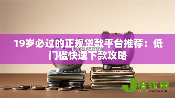 19岁必过的正规贷款平台推荐:低门槛快速下款攻略 19岁必过的正规贷款平台推荐:低门槛快速下款攻略