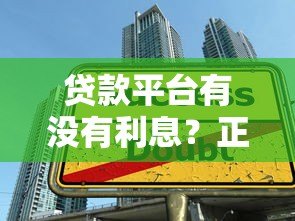 贷款平台有没有利息?正规平台利息全解析 贷款平台有没有利息?正规平台利息全解析