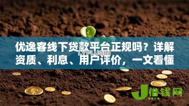 优逸客线下贷款平台正规吗？详解资质、利息、用户评价，一文看懂是否靠谱