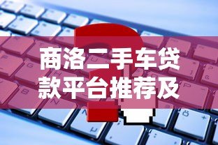 商洛二手车贷款平台推荐及申请攻略