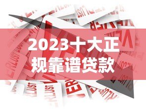 2023十大正规靠谱贷款平台推荐：安全借贷指南