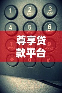 尊享贷款平台电话号码如何获取？这些正规渠道要记牢