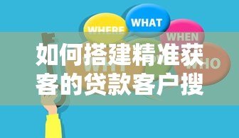 如何搭建精准获客的贷款客户搜索平台