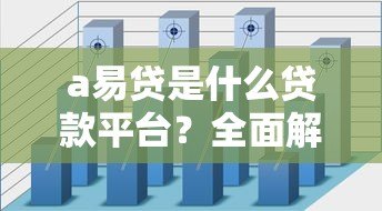 a易贷是什么贷款平台?全面解析其特点与申请流程 a易贷是什么贷款平台?全面解析其特点与申请流程