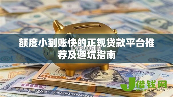 额度小到账快的正规贷款平台推荐及避坑指南