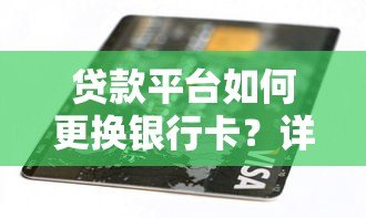 贷款平台如何更换银行卡？详细步骤与注意事项解析