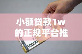 小额贷款1w的正规平台推荐:快速借款必看攻略 小额贷款1w的正规平台推荐:快速借款必看攻略
