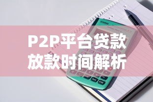 P2P平台贷款放款时间解析：从申请到到账全流程指南