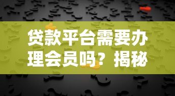 贷款平台需要办理会员吗？揭秘会员服务背后的真相
