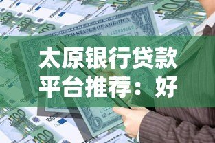 太原银行贷款平台推荐:好批低息的正规渠道盘点 太原银行贷款平台推荐:好批低息的正规渠道盘点