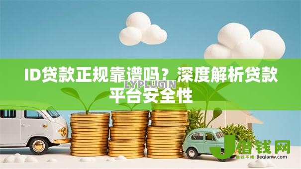 ID贷款正规靠谱吗？深度解析贷款平台安全性