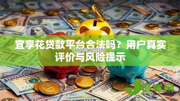 宜享花贷款平台合法吗?用户真实评价与风险提示 宜享花贷款平台合法吗?用户真实评价与风险提示