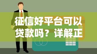 征信好平台可以贷款吗？详解正规渠道与申请条件