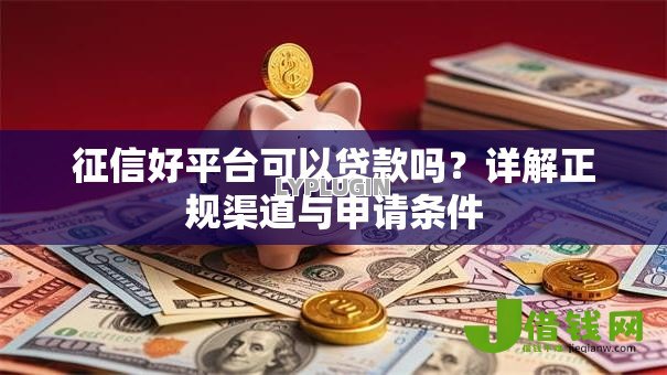 征信好平台可以贷款吗？详解正规渠道与申请条件
