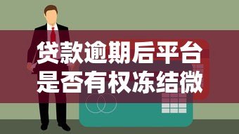 贷款逾期后平台是否有权冻结微信账号?权威解答 贷款逾期后平台是否有权冻结微信账号?权威解答
