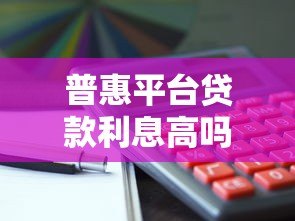 普惠平台贷款利息高吗?知乎用户实测数据深度解析 普惠平台贷款利息高吗?知乎用户实测数据深度解析