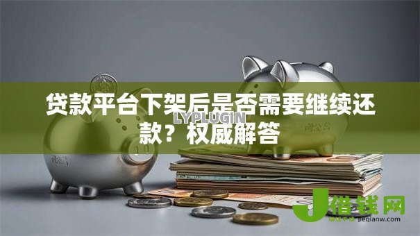 贷款平台下架后是否需要继续还款?权威解答 贷款平台下架后是否需要继续还款?权威解答
