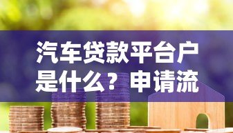 汽车贷款平台户是什么？申请流程与注意事项全解析