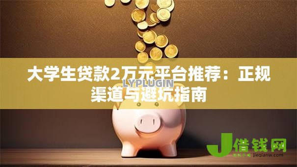 大学生贷款2万元平台推荐：正规渠道与避坑指南
