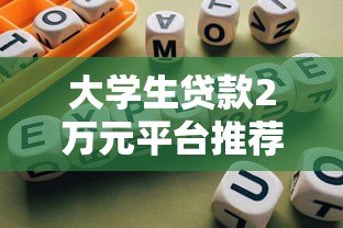 大学生贷款2万元平台推荐：正规渠道与避坑指南