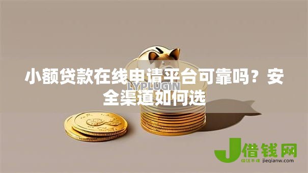 小额贷款在线申请平台可靠吗？安全渠道如何选