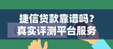 捷信贷款靠谱吗？真实评测平台服务与用户反馈