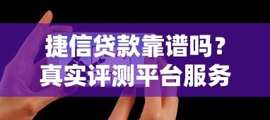 捷信贷款靠谱吗？真实评测平台服务与用户反馈