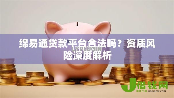 绵易通贷款平台合法吗？资质风险深度解析