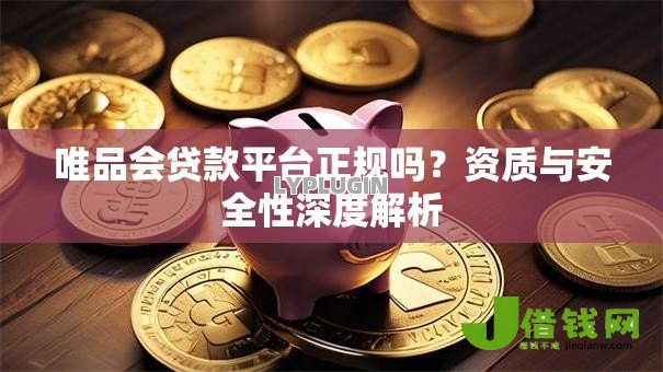 唯品会贷款平台正规吗？资质与安全性深度解析
