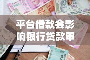 平台借款会影响银行贷款审批吗？这几点必须了解