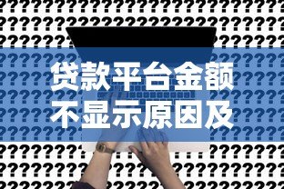 贷款平台金额不显示原因及解决方法全解析