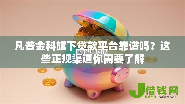 凡普金科旗下贷款平台靠谱吗？这些正规渠道你需要了解