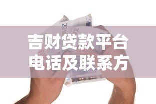吉财贷款平台电话及联系方式全解析：快速借款必看指南