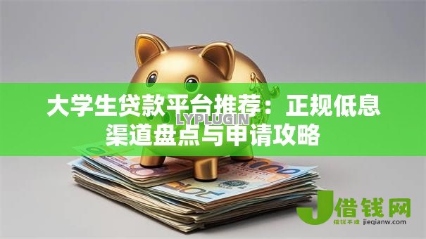 大学生贷款平台推荐：正规低息渠道盘点与申请攻略