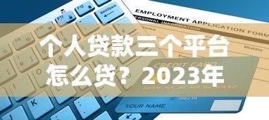 个人贷款三个平台怎么贷？2023年最全申请指南
