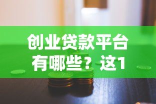 创业贷款平台有哪些？这10个正规渠道助你轻松融资